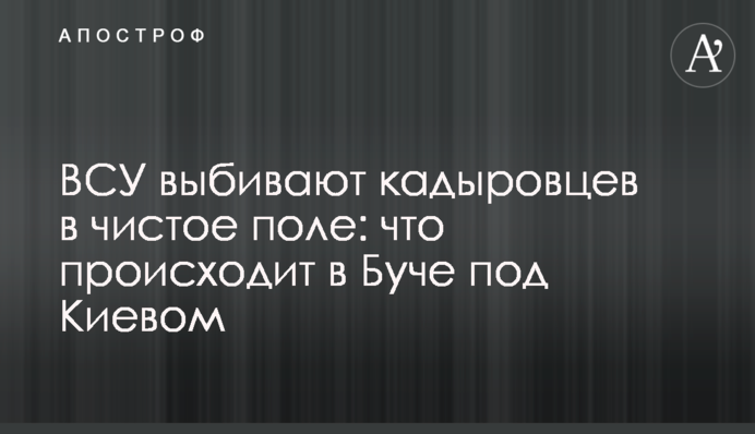 ВСУ выбивают кадыровцев в чистое поле: что происходит в Буче под Киевом