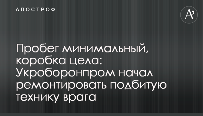 Пробег минимальный, коробка цела: Укроборонпром начал ремонтировать подбитую технику врага