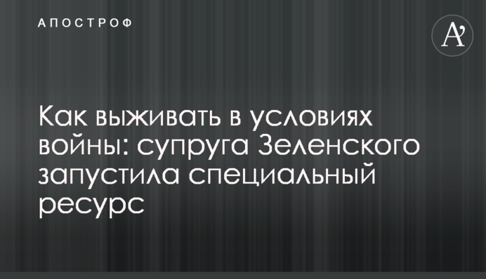 Як виживати в умовах війни: дружина Зеленського запустила спеціальний ресурс