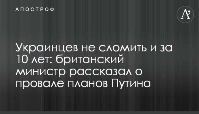 Українців не зломити і за 10 років: британський міністр розповів про провал планів Путіна