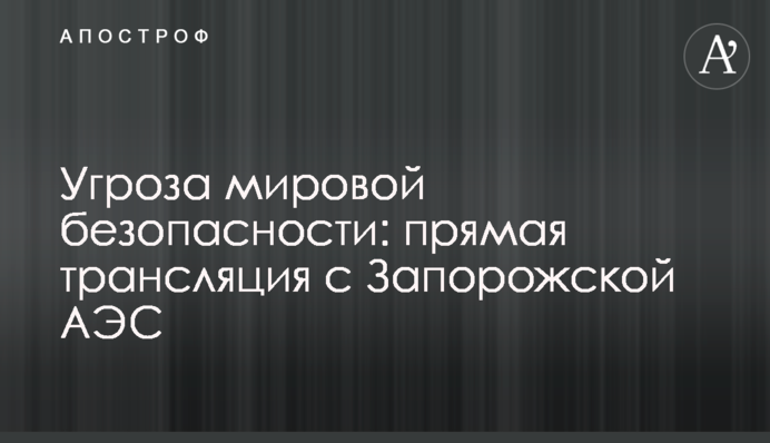Угроза мировой безопасности: прямая трансляция с Запорожской АЭС