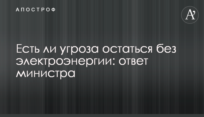 Чи є загроза залишитися без електроенергії: відповідь міністра