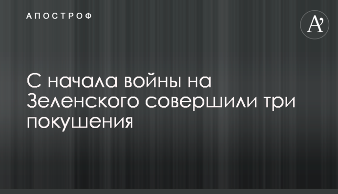 С начала войны на Зеленского совершили три покушения