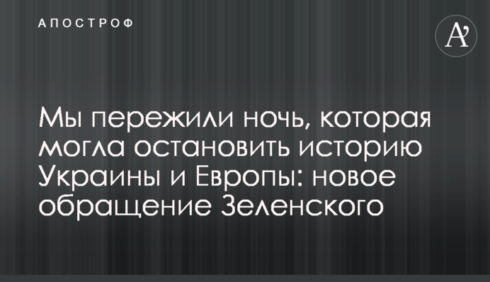 Ми пережили ніч, яка могла зупинити історію України та Європи: нове звернення Зеленського