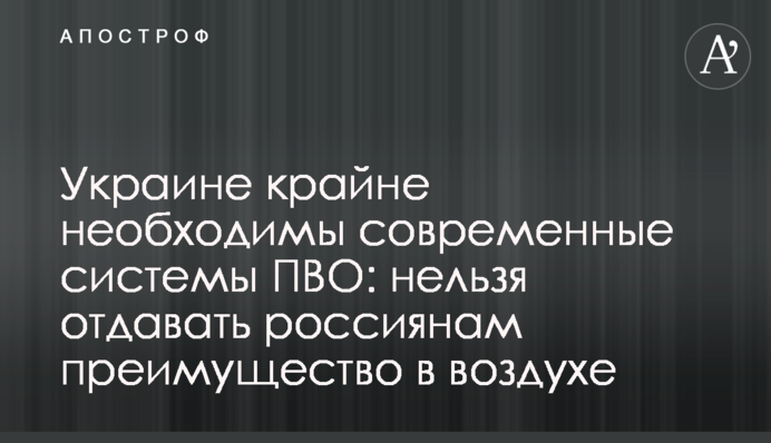 Україні конче потрібні сучасні системи ППО: не можна віддавати росіянам перевагу в повітрі