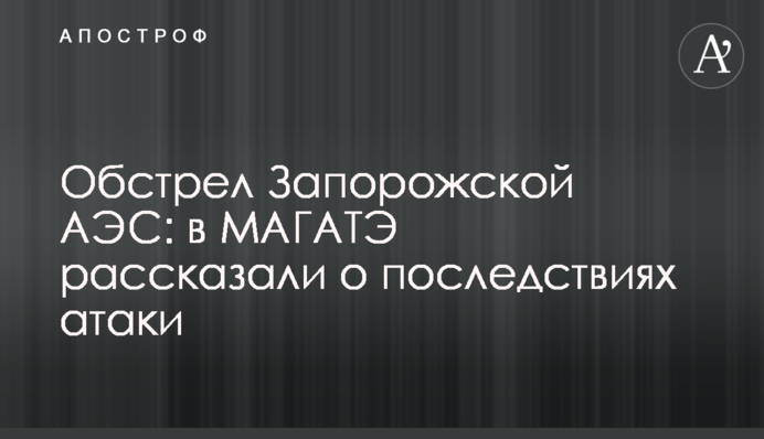 Обстріл Запорізької АЕС: у МАГАТЕ розповіли про наслідки атаки