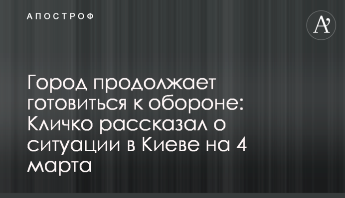 Місто продовжує готуватися до оборони: Кличко розповів про ситуацію у Києві на 4 березня