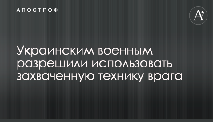 Украинским военным разрешили использовать захваченную технику врага