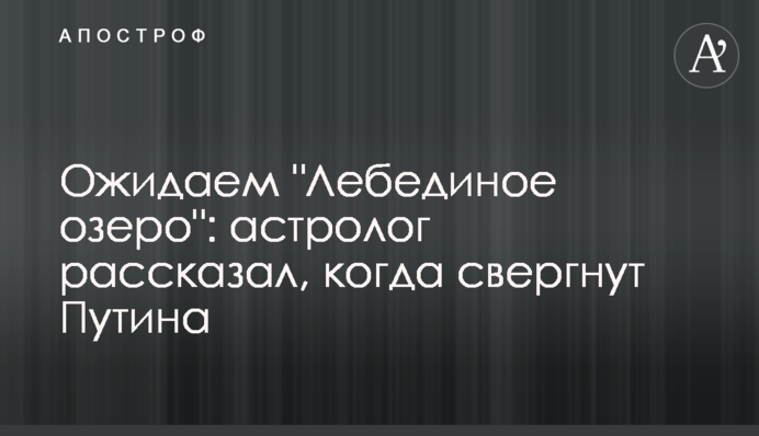Ожидаем "Лебединое озеро": астролог рассказал, когда  свергнут Путина