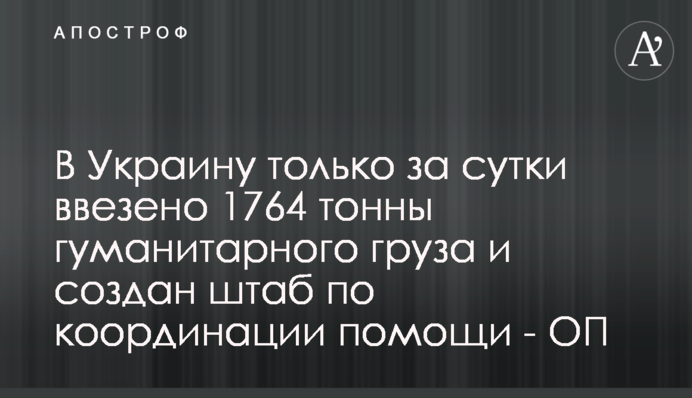 В Украину только за сутки ввезено 1764 тонны гуманитарного груза и создан штаб по координации помощи - ОП