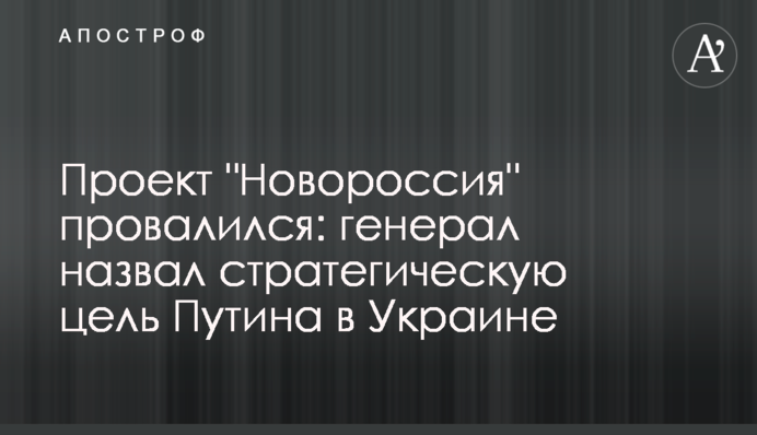 Проект "Новороссия" провалився: генерал назвав стратегічну мету Путіна в Україні