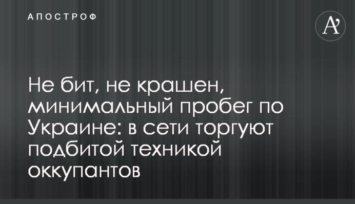 Не бит, не крашен, минимальный пробег по Украине: в сети  торгуют подбитой техникой оккупантов