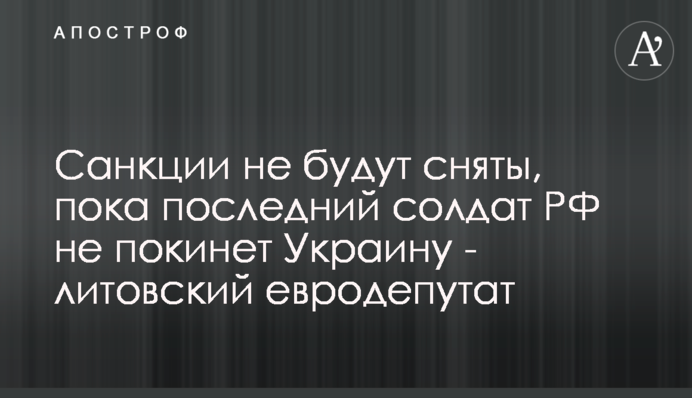 Санкції не будуть зняті, поки останній солдат РФ не покине Україну - литовський європарламентар