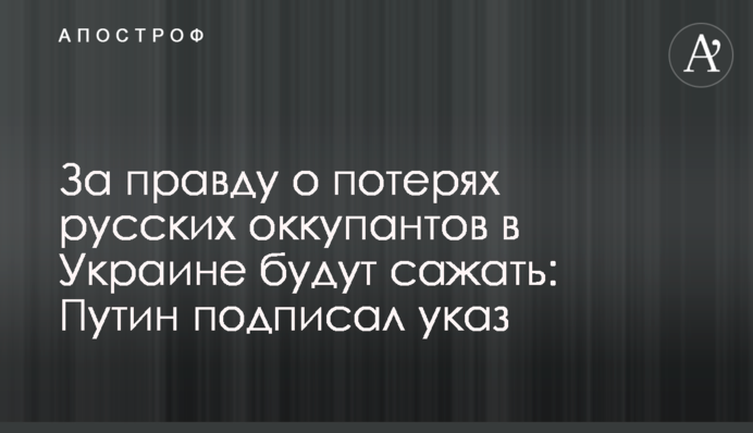 За правду про втрати російських окупантів в Україні садитимуть: Путін підписав указ