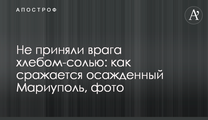 Не прийняли ворога хлібом-сіллю: як бореться обложений Маріуполь, фото