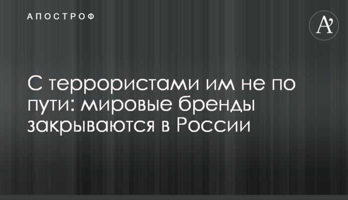 З терористами їм не по дорозі: світові бренди закриваються у Росії