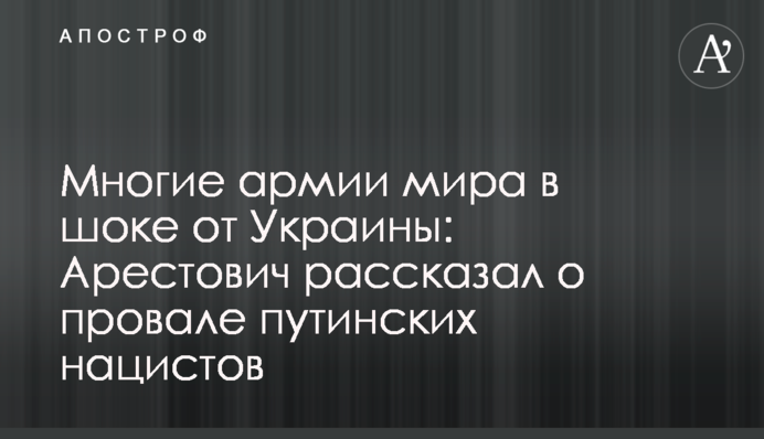 Многие армии мира в шоке от Украины: Арестович рассказал о провале путинских нацистов