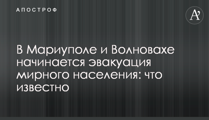 У Маріуполі та Волновасі починається евакуація мирного населення: що відомо