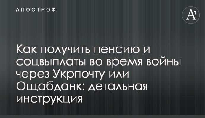Як отримати пенсію та соцвиплати під час війни через Укрпошту чи Ощабданк: детальна інструкція