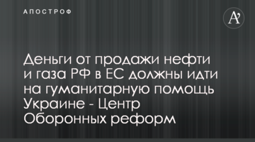 Кошти від продажу нафти та газу РФ в ЄС мають йти на гуманітарну допомогу Україні - Центр Оборонних Реформ