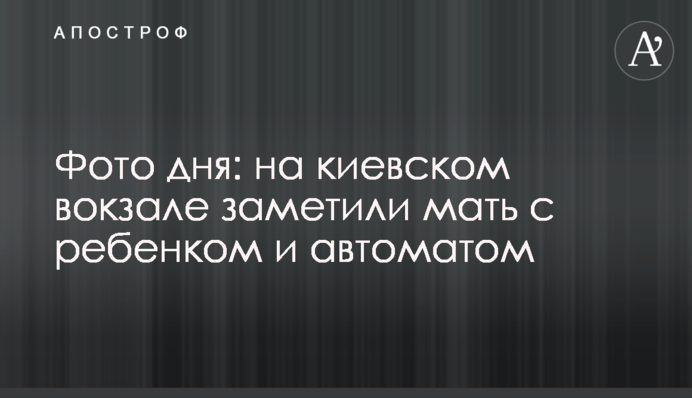 Фото дня: на київському вокзалі помітили матір із дитиною та автоматом