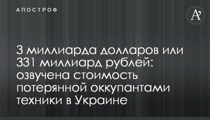 3 мільярди доларів або 331 мільярд рублів: озвучено вартість втраченої окупантами техніки в Україні