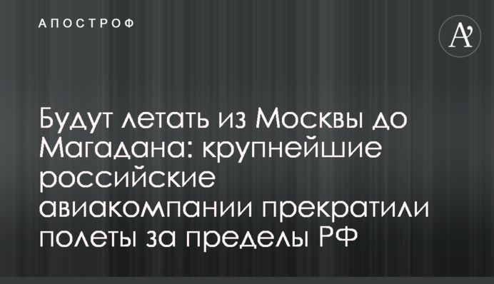 Будут летать из Москвы до Магадана: крупнейшие российские авиакомпании прекратили полеты за пределы РФ