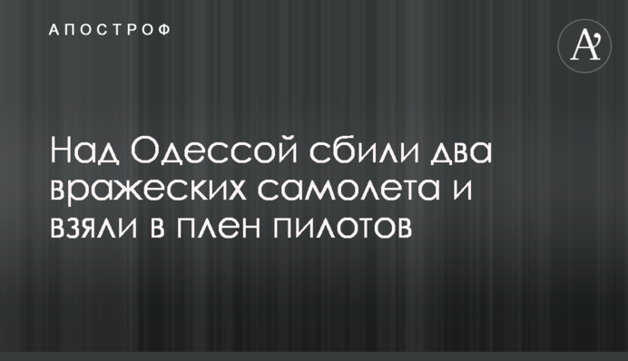 Над Одессой сбили два вражеских самолета и взяли в плен пилотов