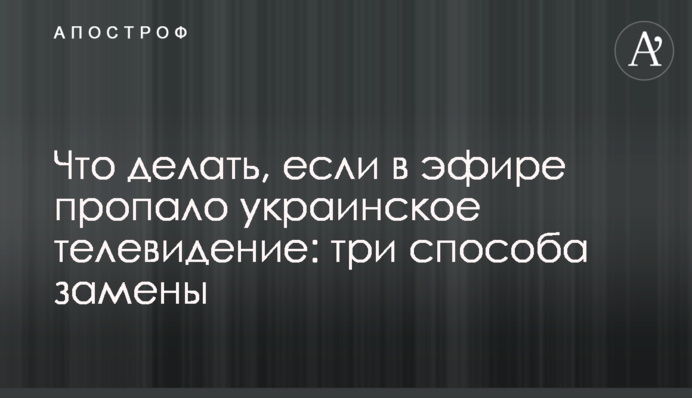 Что делать, если в эфире пропало украинское телевидение: три способа замены