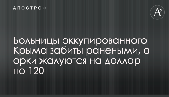 Лікарні окупованого Криму забиті пораненими, а орки скаржаться на долар по 120
