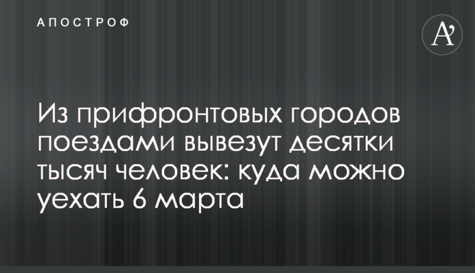 Из прифронтовых городов поездами вывезут десятки тысяч человек: куда можно уехать 6 марта