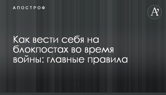 Как вести себя на блокпостах во время войны: главные правила