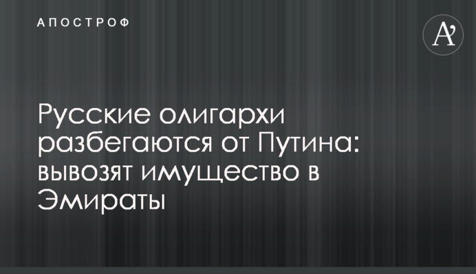 Русские олигархи разбегаются от Путина: вывозят имущество в Эмираты