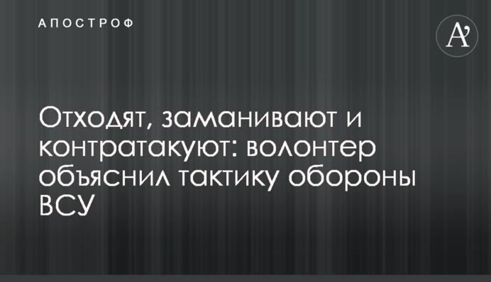 Отходят, заманивают и контратакуют: волонтер объяснил тактику обороны ВСУ