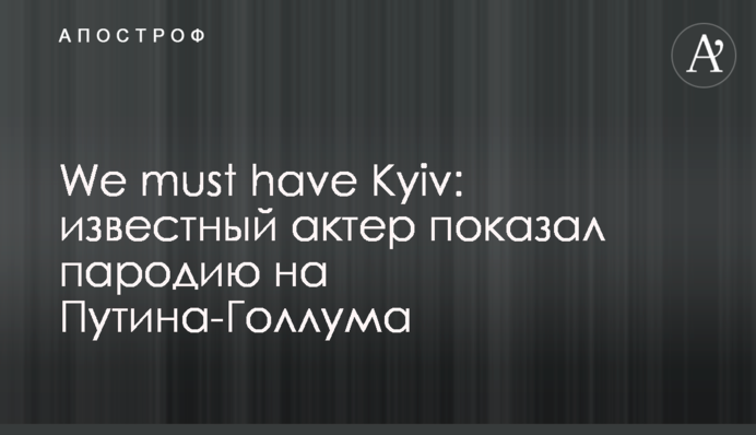 We must have Kyiv: известный актер показал пародию на Путина-Голлума