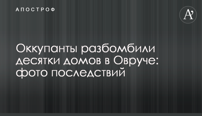 Оккупанты разбомбили десятки домов в Овруче: фото последствий