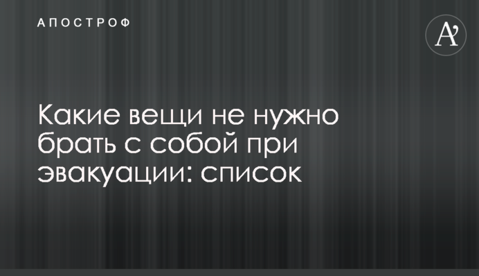 Какие вещи не нужно брать с собой при эвакуации: список