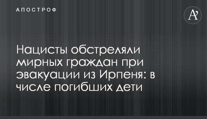 Нацисти обстріляли мирних громадян під час евакуації з Ірпеня: серед загиблих діти