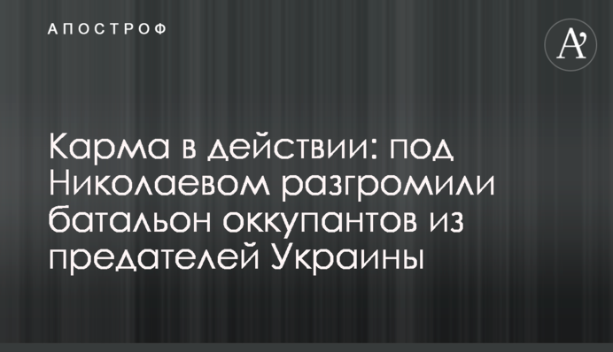 Карма у дії: під Миколаєвом розгромили батальйон окупантів із зрадників України