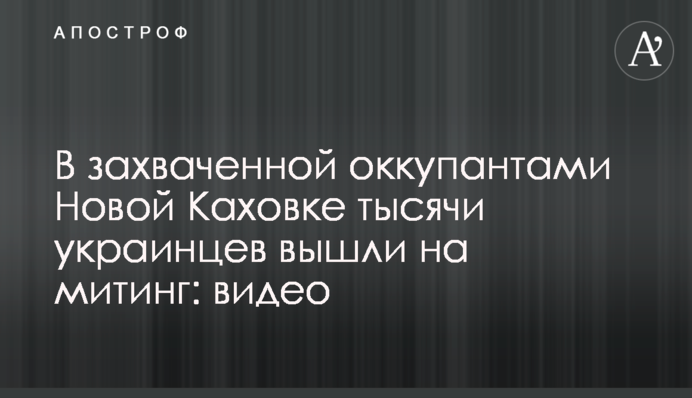 В захваченной оккупантами Новой Каховке тысячи украинцев вышли на митинг: видео