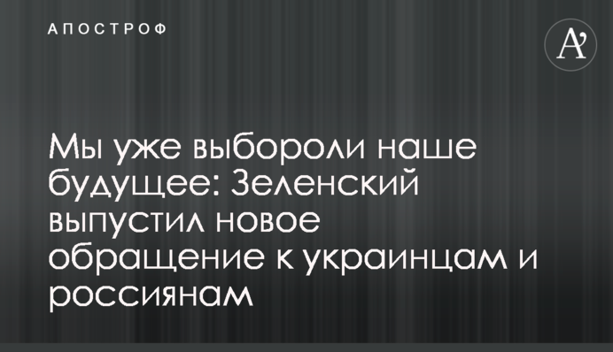 Мы уже выбороли наше будущее: Зеленский выпустил новое обращение к украинцам и россиянам