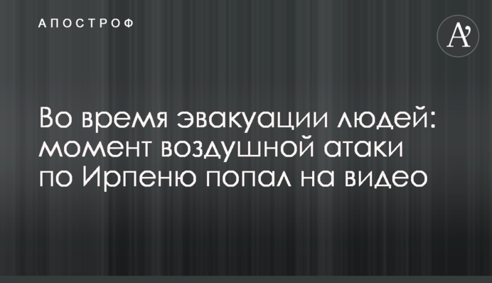 Під час евакуації людей: момент повітряної атаки по Ірпеню потрапив на відео