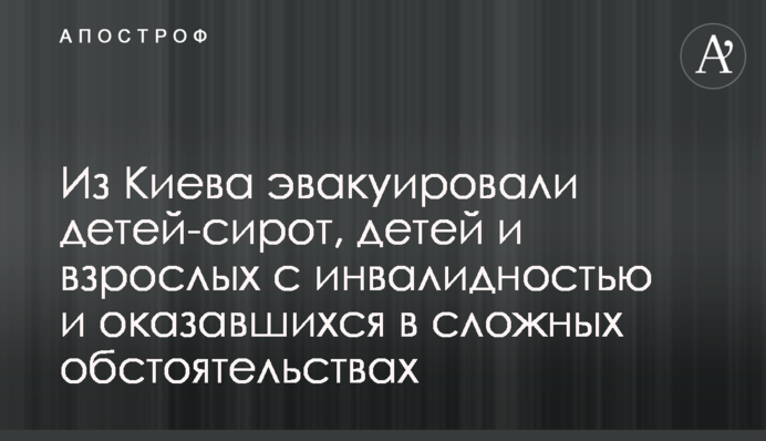 З Києва евакуювали дітей-сиріт, дітей і дорослих з інвалідністю і тих, хто опинився в складних обставинах