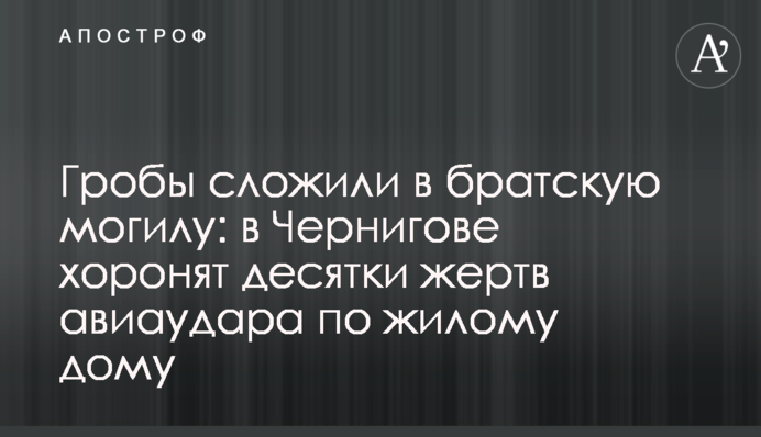 Труни склали в братську могилу: у Чернігові ховають десятки жертв авіаудару по житловому будинку