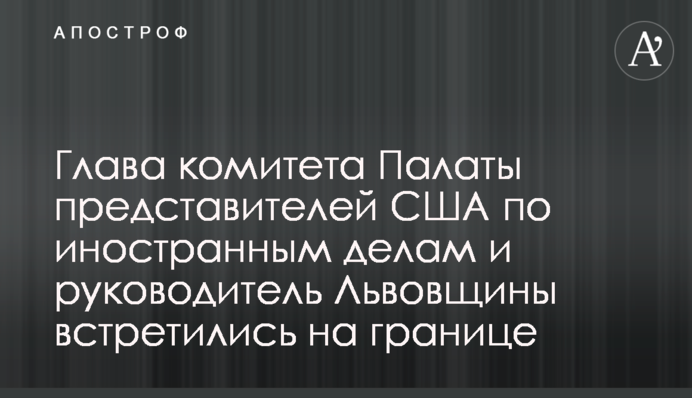 Голова комітету Палати представників США із закордонних справ і керівник Львівщини зустрілись на кордоні