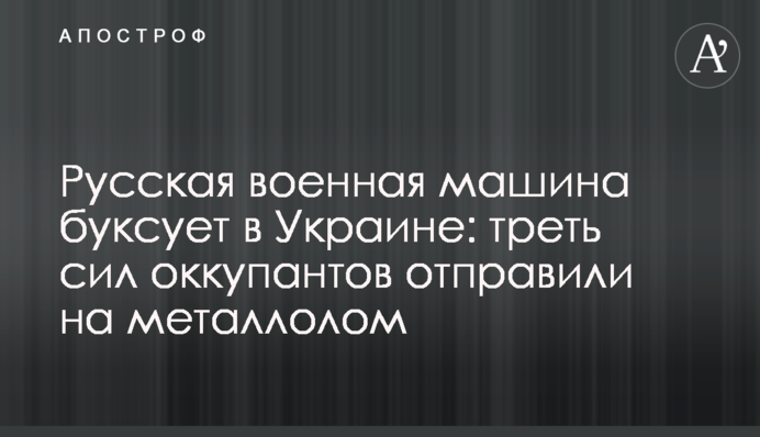 Русская военная машина буксует в Украине: треть сил оккупантов отправили на металлолом