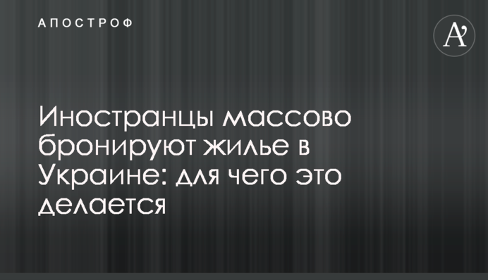 Иностранцы массово бронируют жилье в Украине: для чего это делается