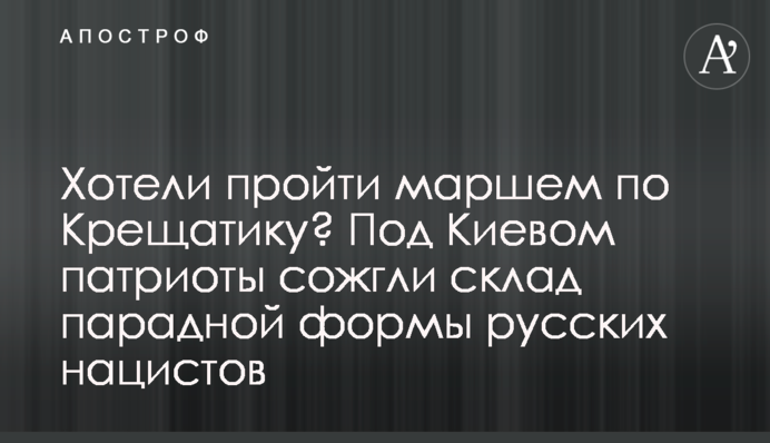 Хотіли пройти маршем Хрещатиком? Під Києвом патріоти спалили склад парадної форми російських нацистів