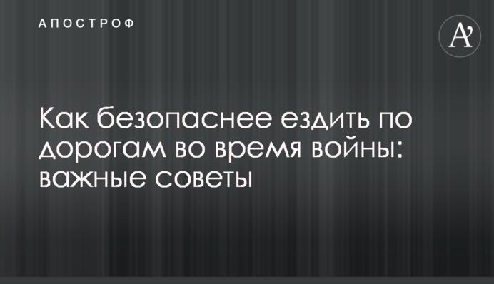 Как безопаснее ездить по дорогам во время войны: важные советы