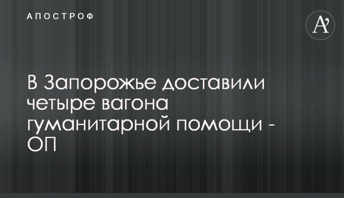 У Запоріжжя доставили чотири вагони гуманітарної допомоги - ОП
